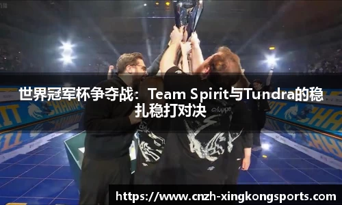 世界冠军杯争夺战：Team Spirit与Tundra的稳扎稳打对决